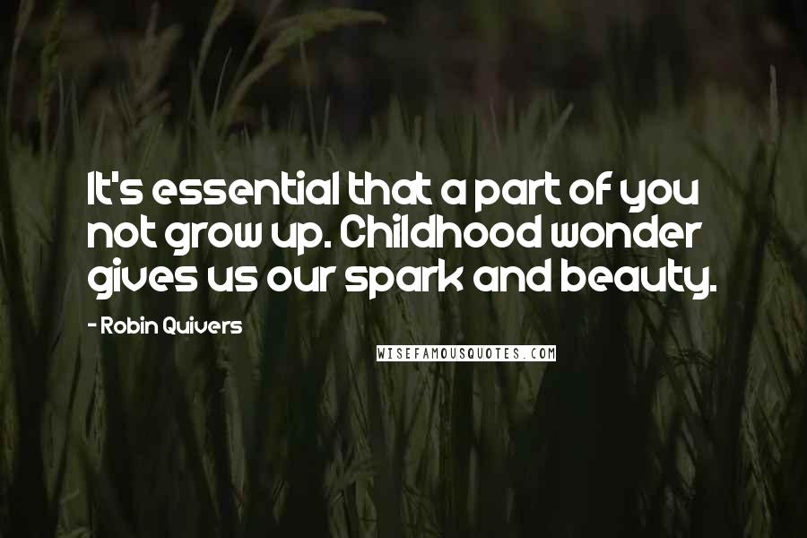 Robin Quivers quotes: It's essential that a part of you not grow up. Childhood wonder gives us our spark and beauty.