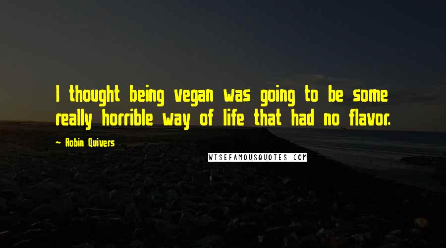Robin Quivers quotes: I thought being vegan was going to be some really horrible way of life that had no flavor.
