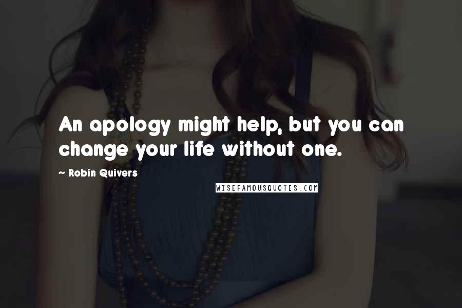 Robin Quivers quotes: An apology might help, but you can change your life without one.