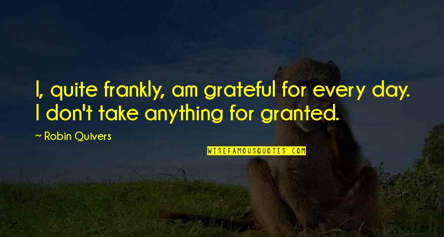 Robin Quivers Quotes By Robin Quivers: I, quite frankly, am grateful for every day.