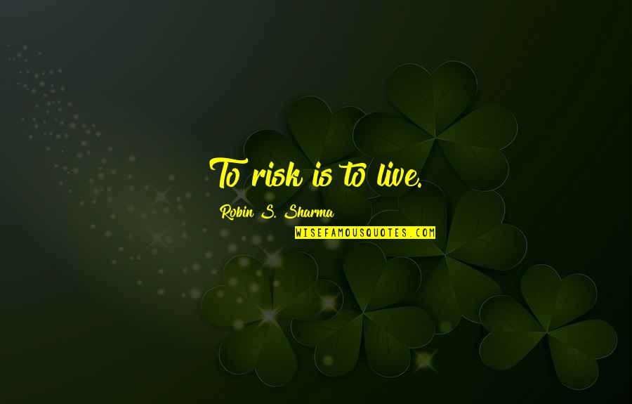 Robin Quotes By Robin S. Sharma: To risk is to live.