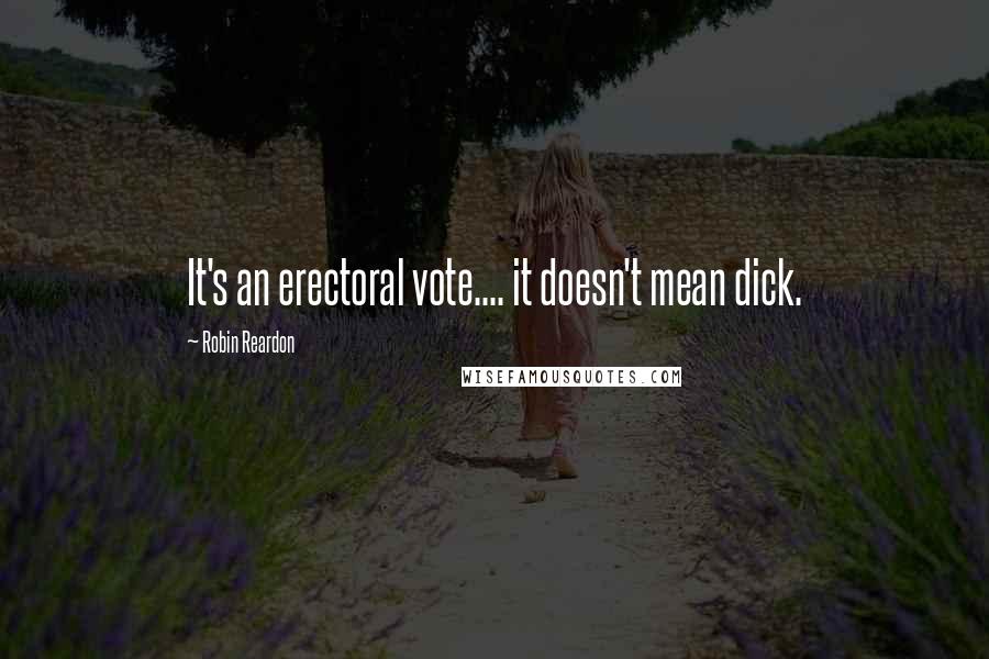 Robin Reardon quotes: It's an erectoral vote.... it doesn't mean dick.