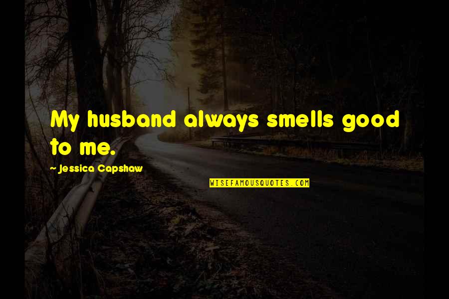 Robin Roberts Everybody's Got Something Quotes By Jessica Capshaw: My husband always smells good to me.