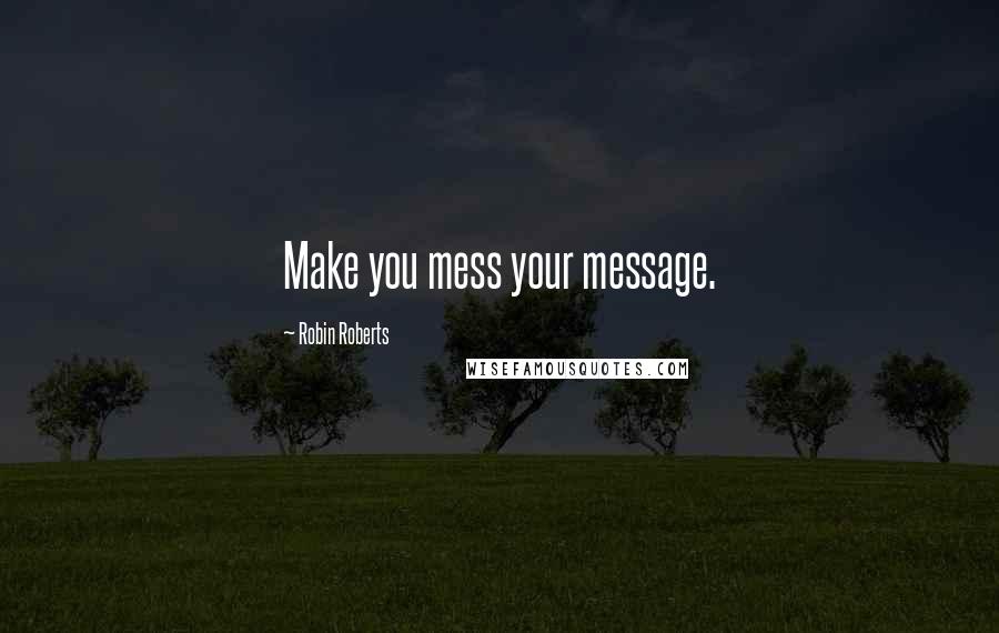 Robin Roberts quotes: Make you mess your message.