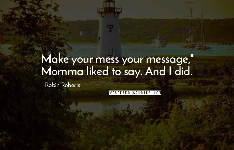 Robin Roberts quotes: Make your mess your message," Momma liked to say. And I did.