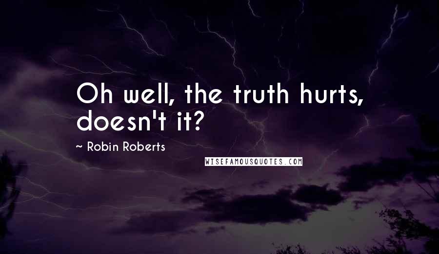 Robin Roberts quotes: Oh well, the truth hurts, doesn't it?