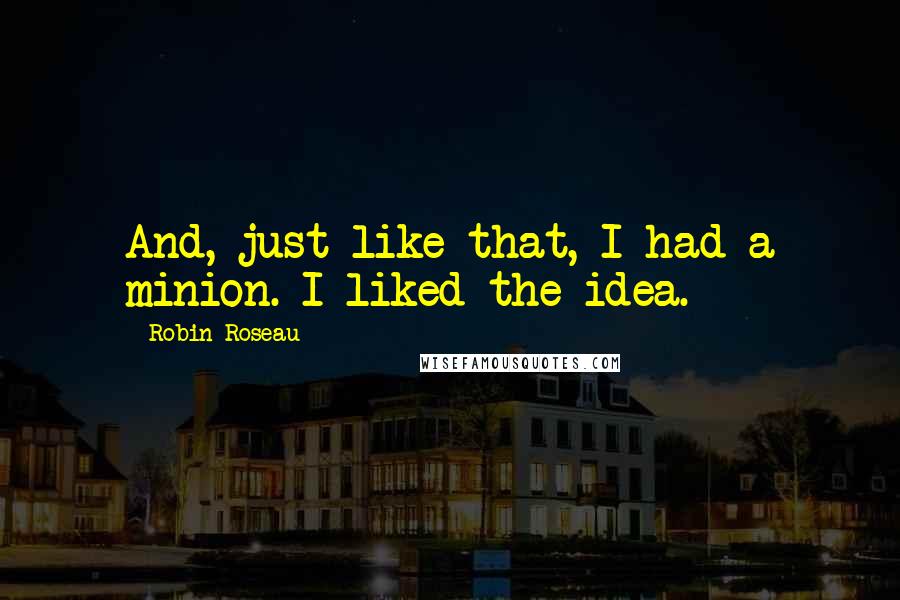 Robin Roseau quotes: And, just like that, I had a minion. I liked the idea.