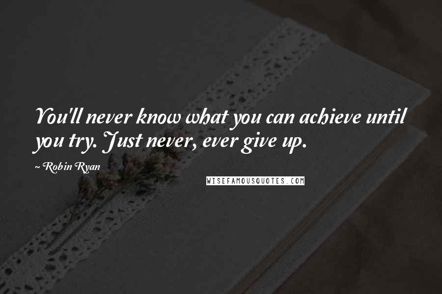 Robin Ryan quotes: You'll never know what you can achieve until you try. Just never, ever give up.