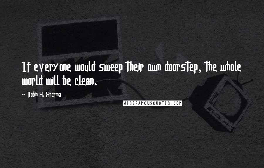 Robin S. Sharma quotes: If everyone would sweep their own doorstep, the whole world will be clean.