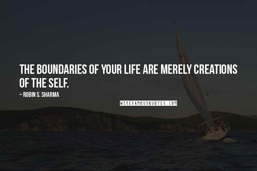 Robin S. Sharma quotes: The boundaries of your life are merely creations of the self.