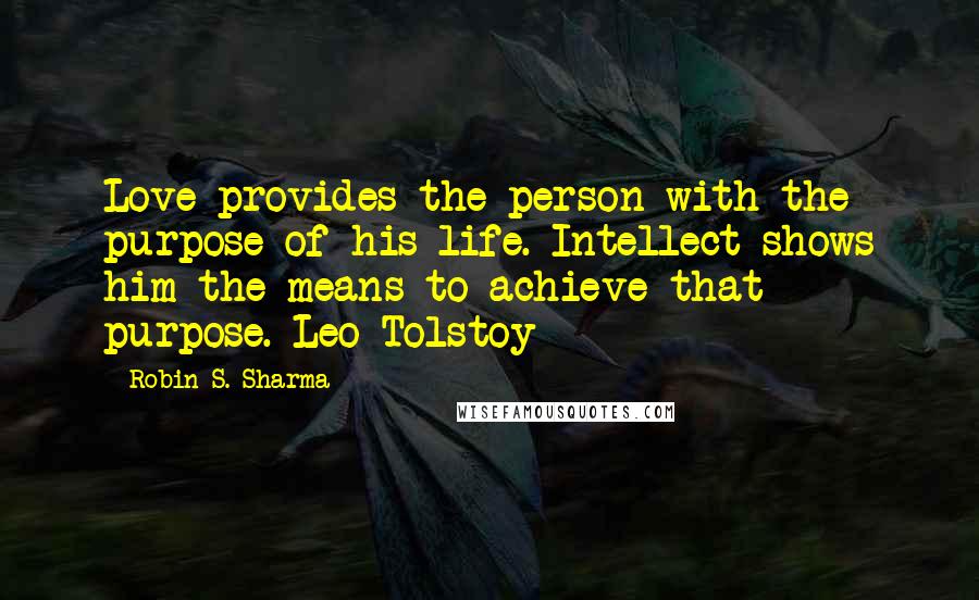 Robin S. Sharma quotes: Love provides the person with the purpose of his life. Intellect shows him the means to achieve that purpose. Leo Tolstoy