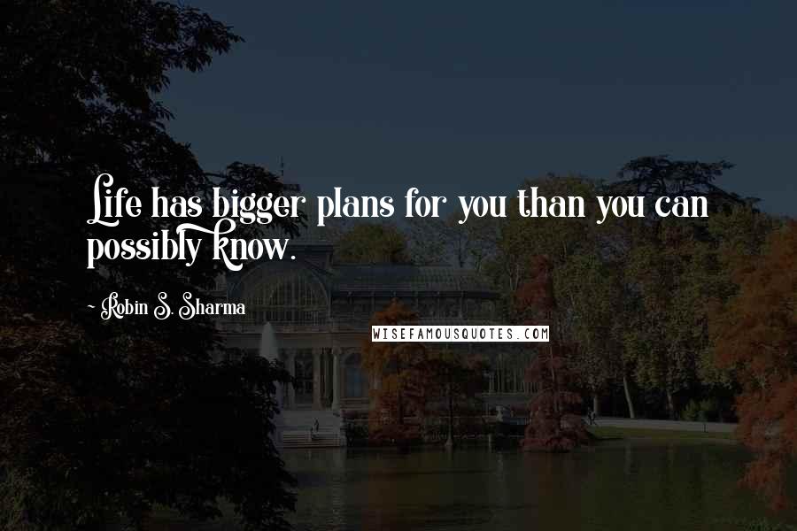 Robin S. Sharma quotes: Life has bigger plans for you than you can possibly know.