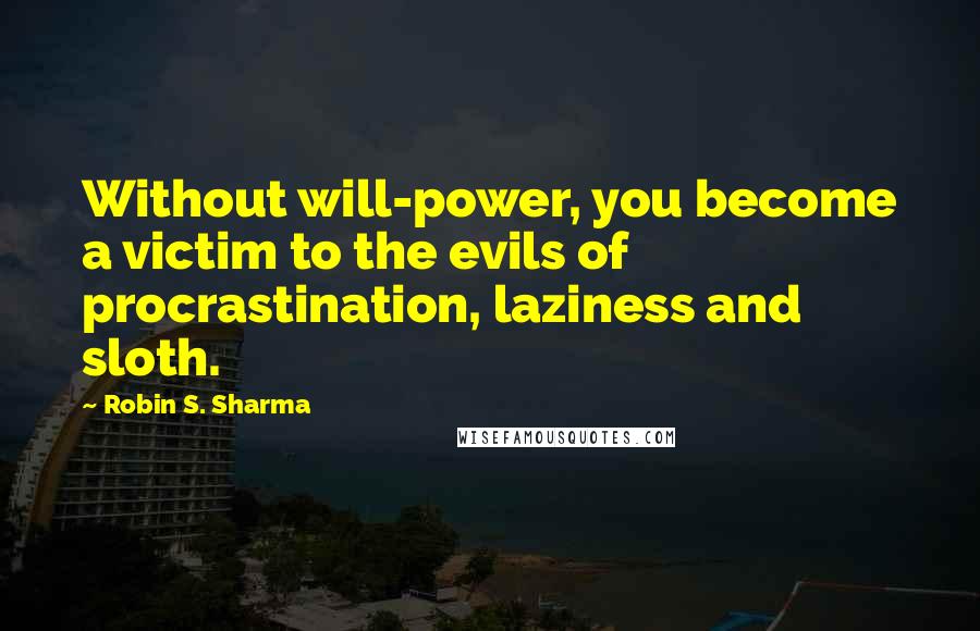 Robin S. Sharma quotes: Without will-power, you become a victim to the evils of procrastination, laziness and sloth.