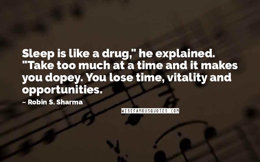 Robin S. Sharma quotes: Sleep is like a drug," he explained. "Take too much at a time and it makes you dopey. You lose time, vitality and opportunities.