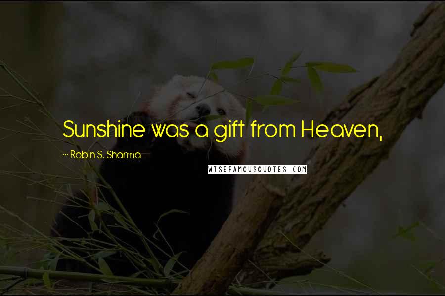 Robin S. Sharma quotes: Sunshine was a gift from Heaven,