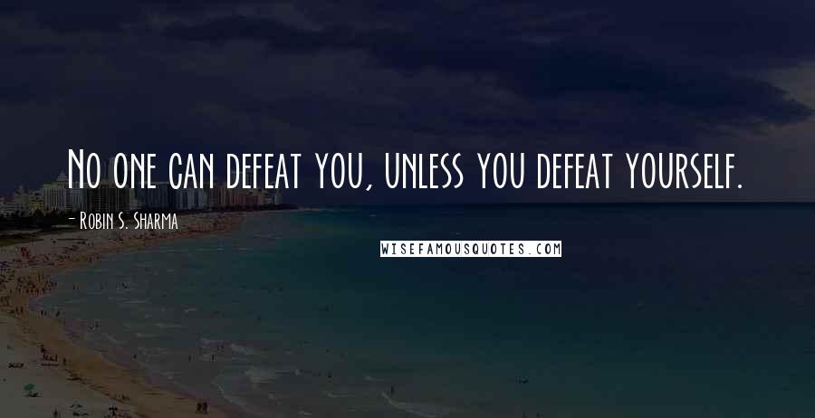 Robin S. Sharma quotes: No one can defeat you, unless you defeat yourself.