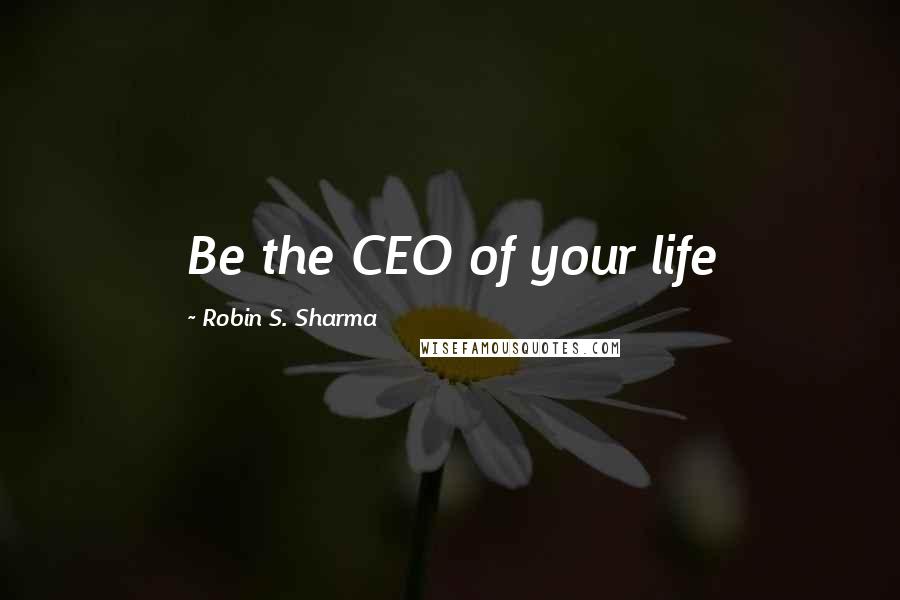Robin S. Sharma quotes: Be the CEO of your life