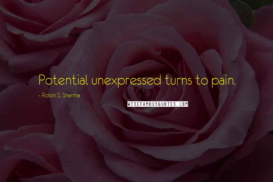 Robin S. Sharma quotes: Potential unexpressed turns to pain.