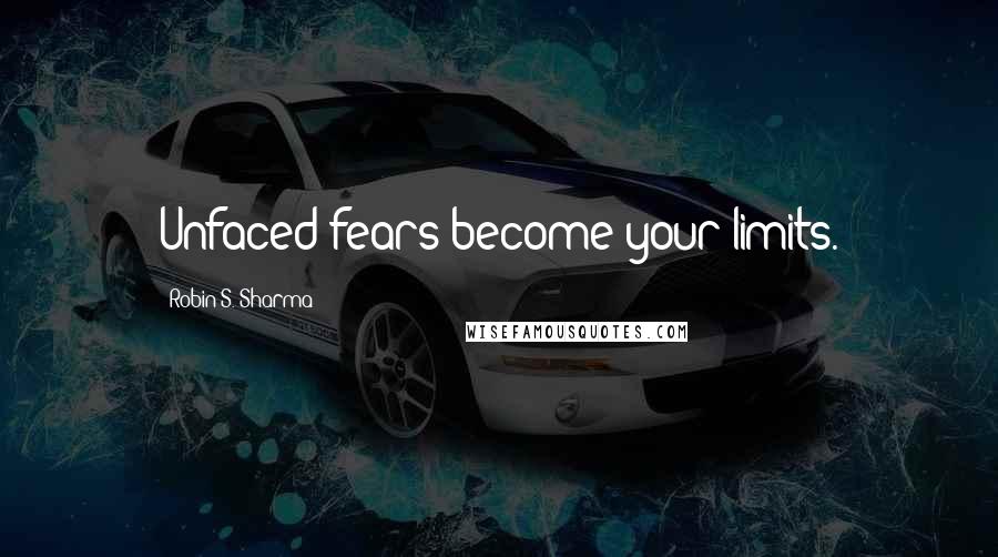 Robin S. Sharma quotes: Unfaced fears become your limits.