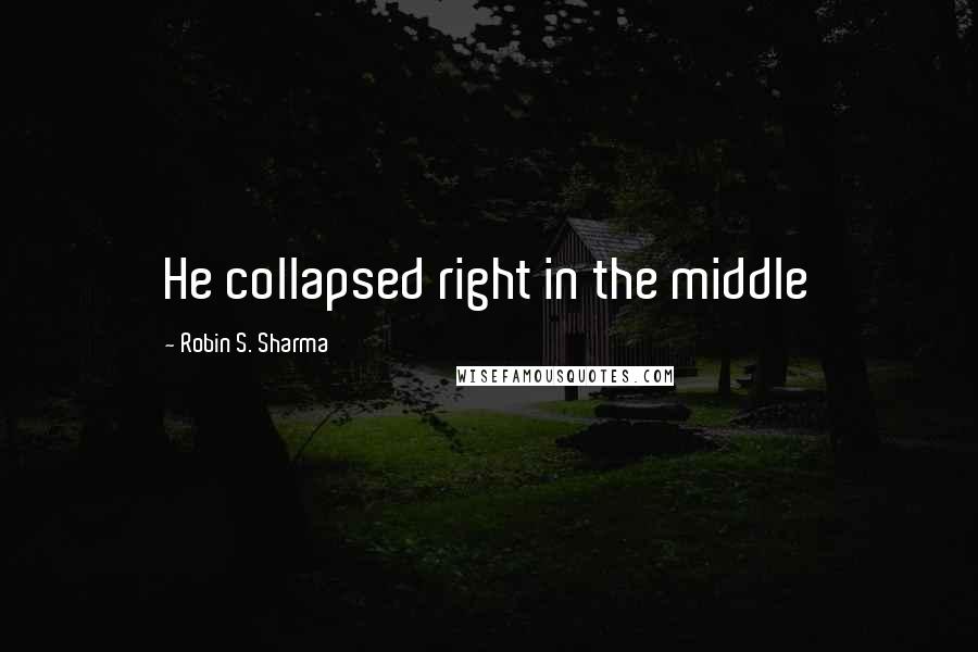 Robin S. Sharma quotes: He collapsed right in the middle