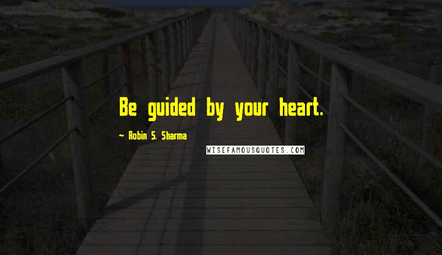 Robin S. Sharma quotes: Be guided by your heart.