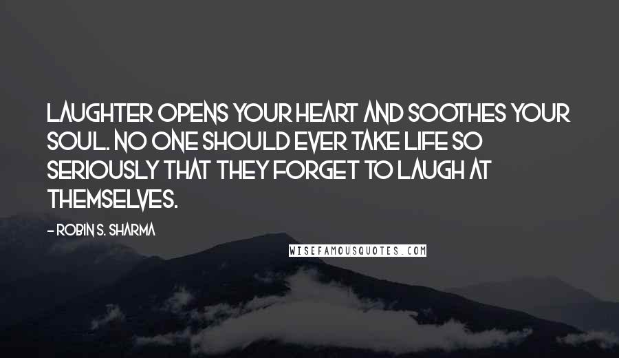 Robin S. Sharma quotes: Laughter opens your heart and soothes your soul. No one should ever take life so seriously that they forget to laugh at themselves.