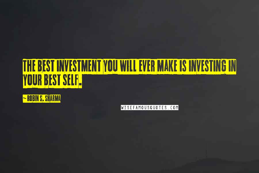 Robin S. Sharma quotes: The best investment you will ever make is investing in your best self.