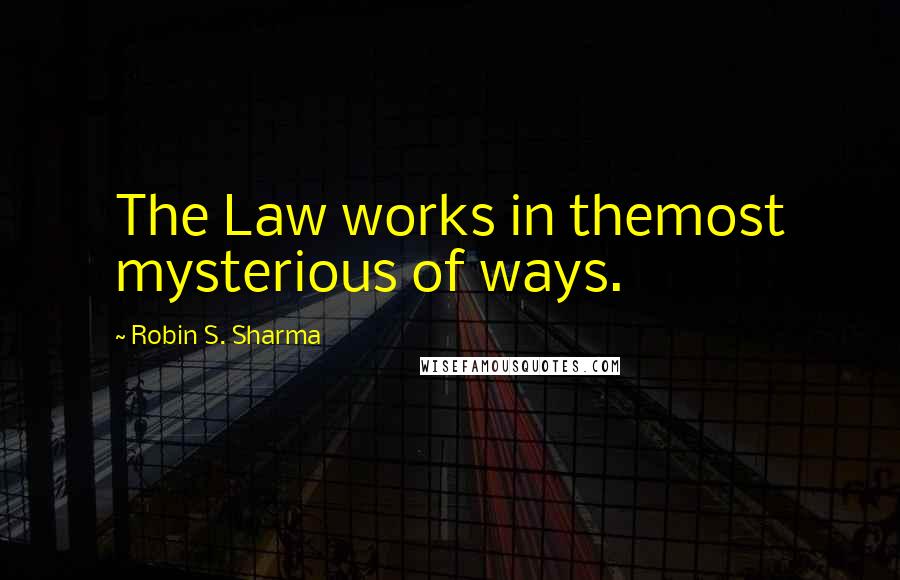 Robin S. Sharma quotes: The Law works in themost mysterious of ways.