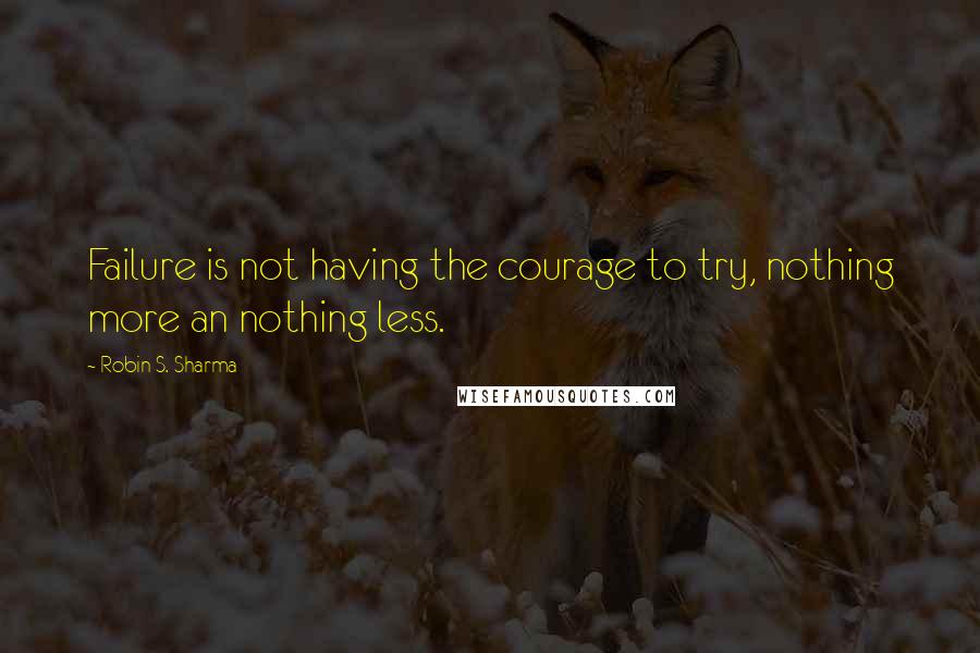 Robin S. Sharma quotes: Failure is not having the courage to try, nothing more an nothing less.