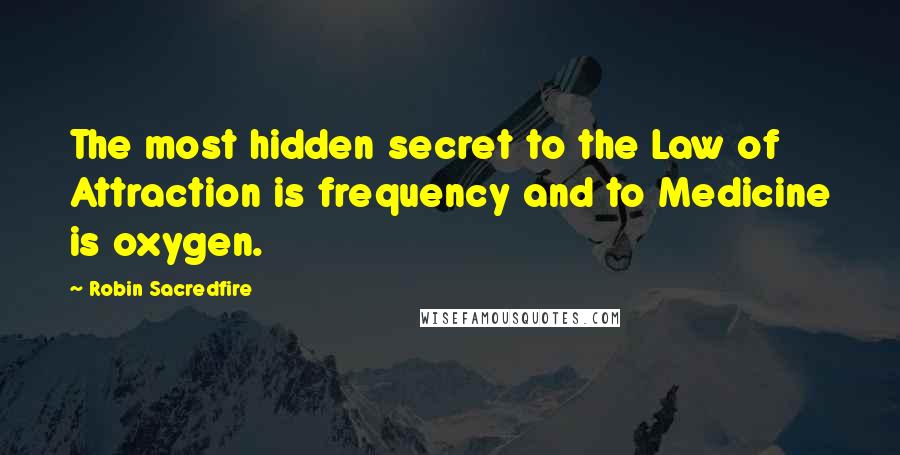 Robin Sacredfire quotes: The most hidden secret to the Law of Attraction is frequency and to Medicine is oxygen.