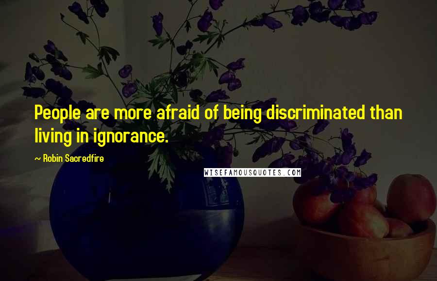 Robin Sacredfire quotes: People are more afraid of being discriminated than living in ignorance.