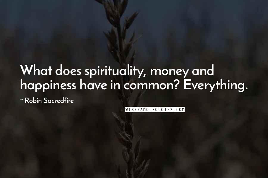 Robin Sacredfire quotes: What does spirituality, money and happiness have in common? Everything.