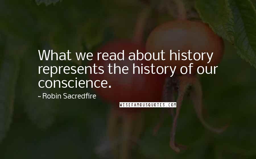 Robin Sacredfire quotes: What we read about history represents the history of our conscience.