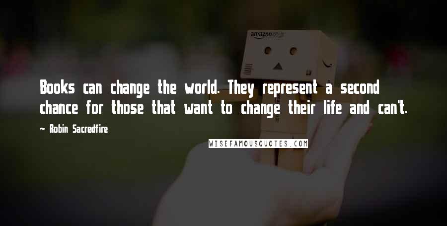 Robin Sacredfire quotes: Books can change the world. They represent a second chance for those that want to change their life and can't. Robin Sacredfire quotes: Books can change the world. They represent a second chance for those that want to change their life and can't.