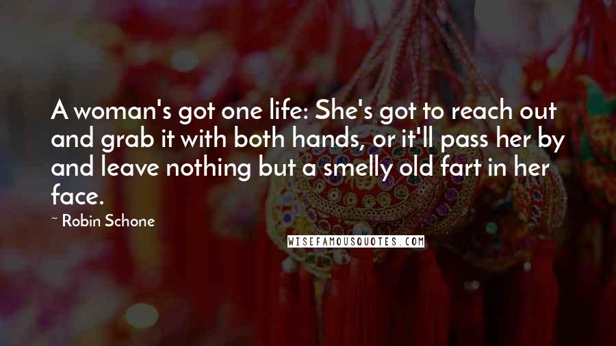 Robin Schone quotes: A woman's got one life: She's got to reach out and grab it with both hands, or it'll pass her by and leave nothing but a smelly old fart in