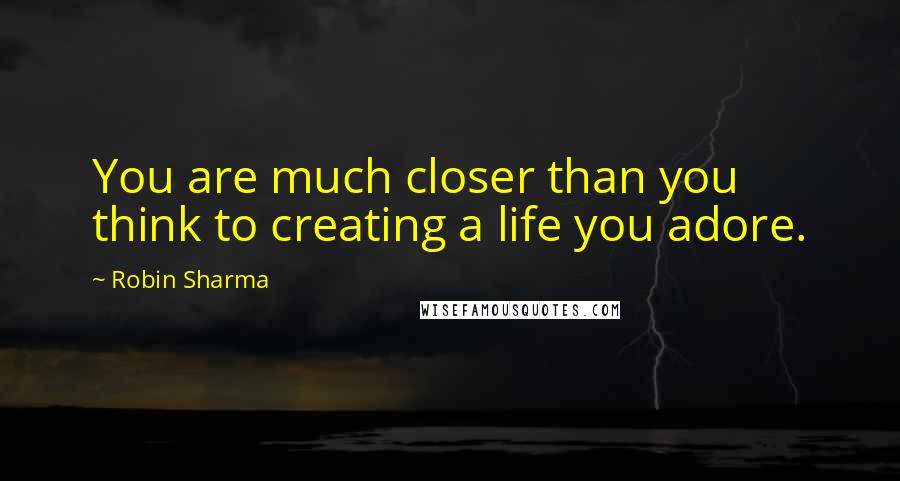 Robin Sharma quotes: You are much closer than you think to creating a life you adore.