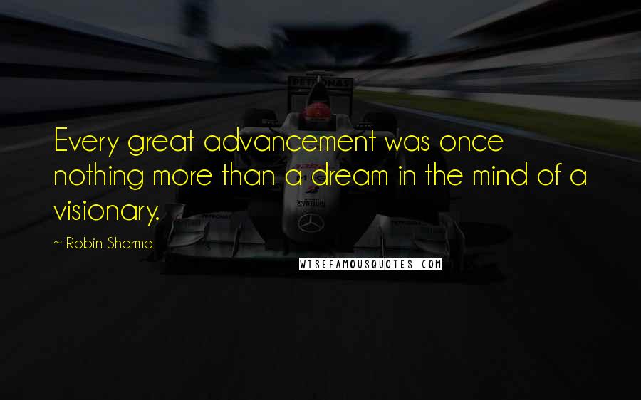 Robin Sharma quotes: Every great advancement was once nothing more than a dream in the mind of a visionary.