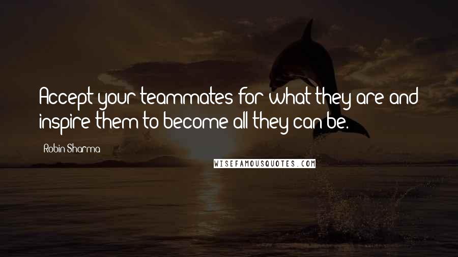 Robin Sharma quotes: Accept your teammates for what they are and inspire them to become all they can be.