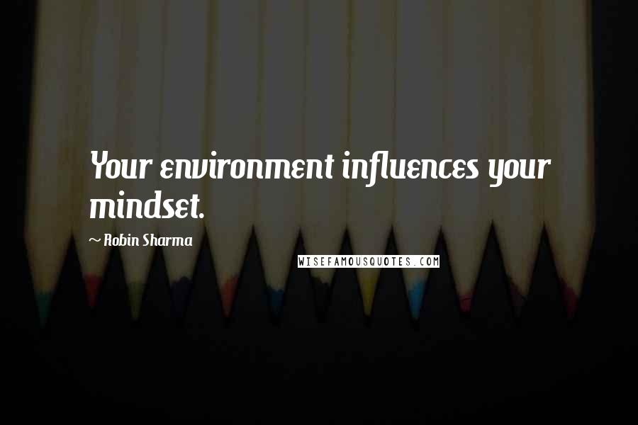 Robin Sharma quotes: Your environment influences your mindset.