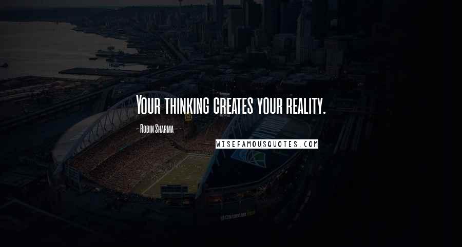 Robin Sharma quotes: Your thinking creates your reality.
