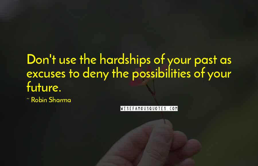 Robin Sharma quotes: Don't use the hardships of your past as excuses to deny the possibilities of your future.