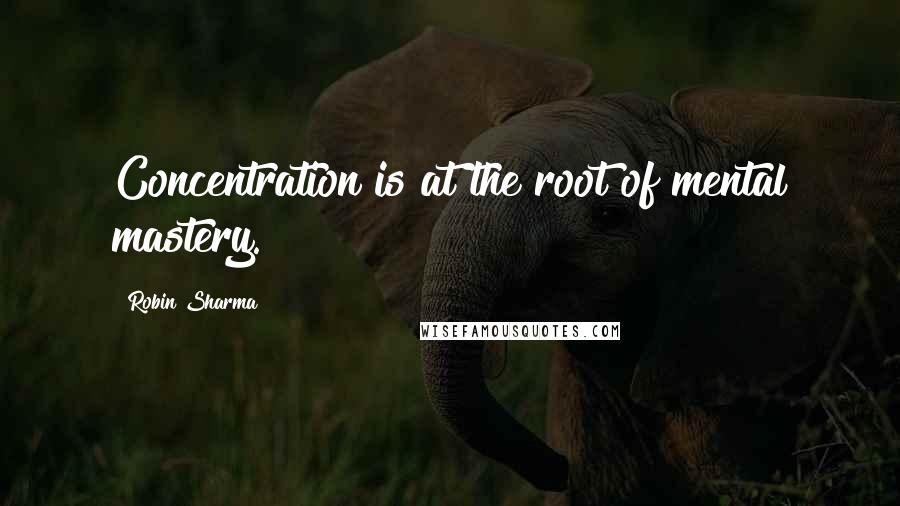 Robin Sharma quotes: Concentration is at the root of mental mastery.