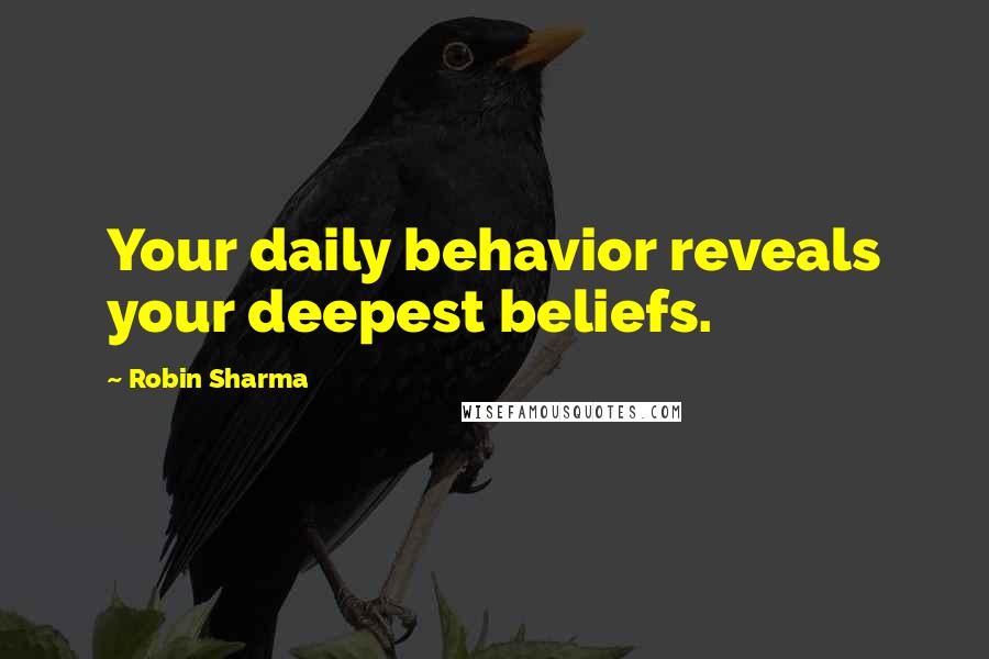 Robin Sharma quotes: Your daily behavior reveals your deepest beliefs.