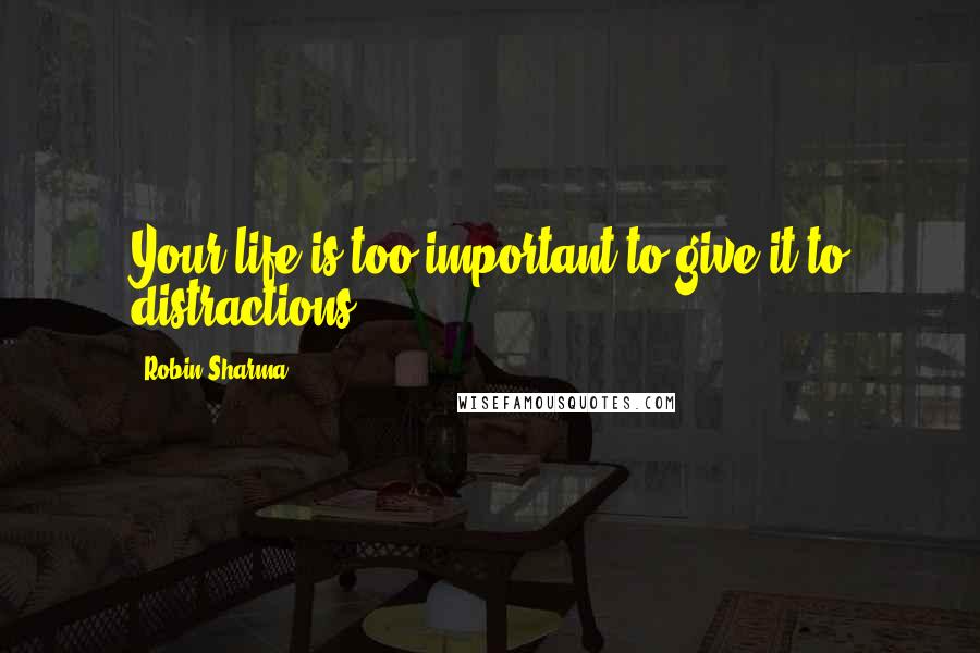 Robin Sharma quotes: Your life is too important to give it to distractions.