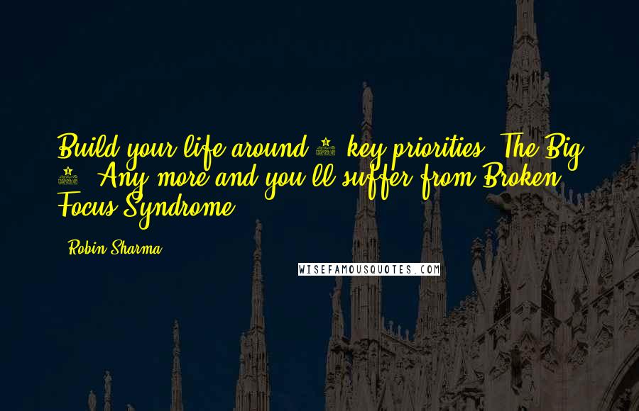 Robin Sharma quotes: Build your life around 5 key priorities: The Big 5. Any more and you'll suffer from Broken Focus Syndrome.