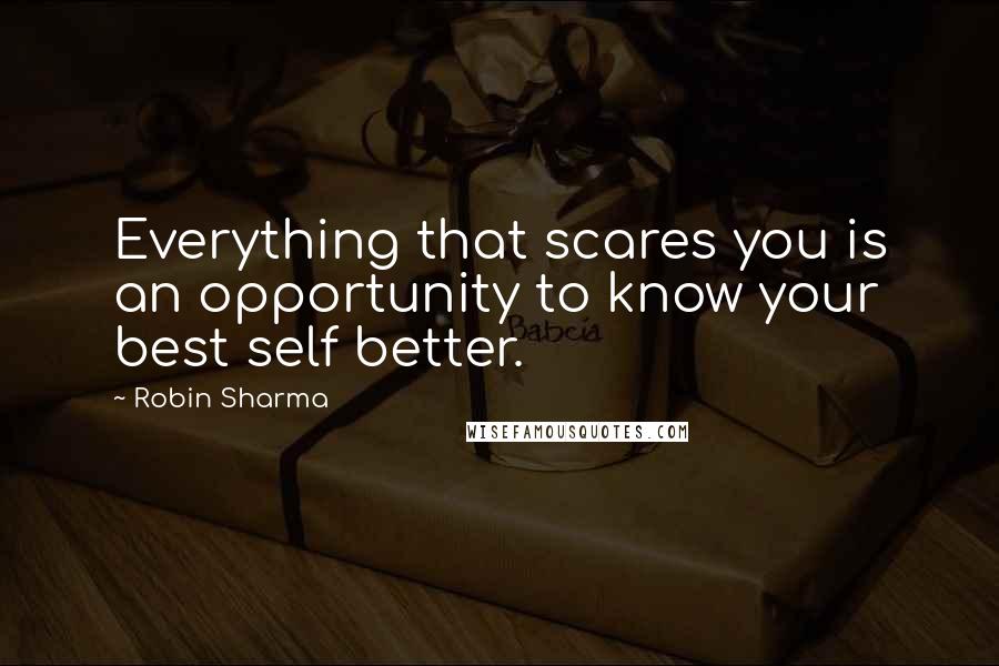 Robin Sharma quotes: Everything that scares you is an opportunity to know your best self better.