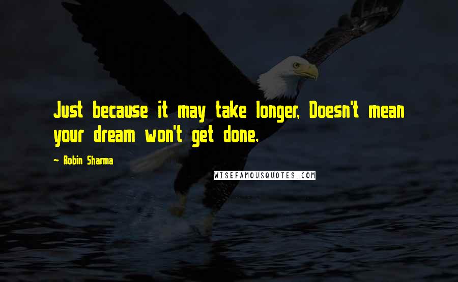Robin Sharma quotes: Just because it may take longer, Doesn't mean your dream won't get done.
