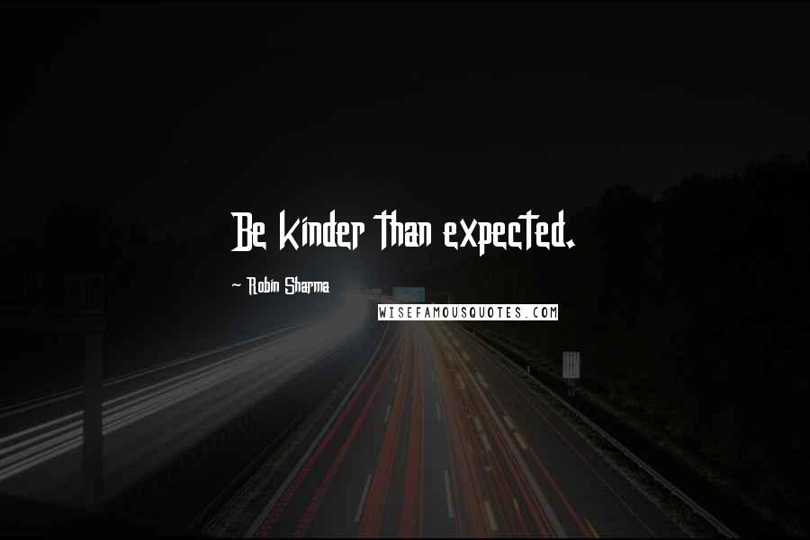 Robin Sharma quotes: Be kinder than expected.