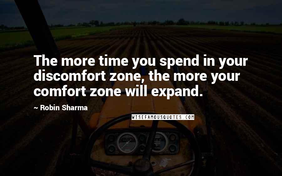 Robin Sharma quotes: The more time you spend in your discomfort zone, the more your comfort zone will expand.