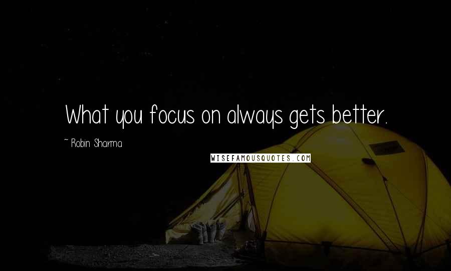 Robin Sharma quotes: What you focus on always gets better.